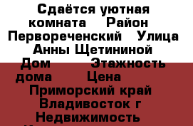 Сдаётся уютная комната  › Район ­ Первореченский › Улица ­ Анны Щетининой › Дом ­ 28 › Этажность дома ­ 9 › Цена ­ 9 000 - Приморский край, Владивосток г. Недвижимость » Квартиры аренда   